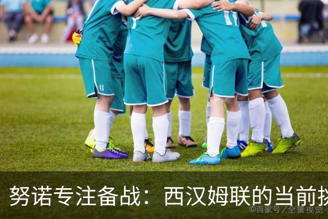 努诺专注备战：西汉姆联的当前挑战才是重中之重