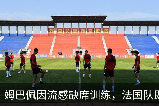 姆巴佩因流感缺席训练，法国队即将面临双重挑战