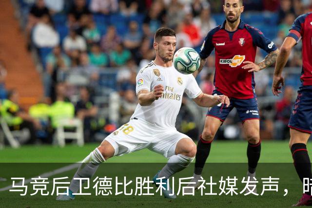 马竞后卫德比胜利后社媒发声，暗讽皇马球员不支持球队